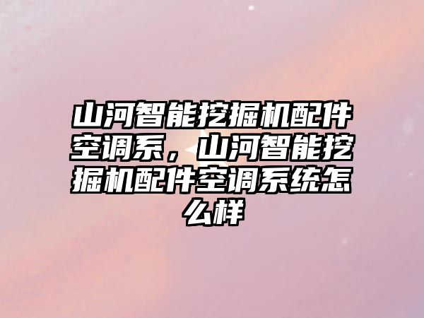 山河智能挖掘機配件空調(diào)系，山河智能挖掘機配件空調(diào)系統(tǒng)怎么樣