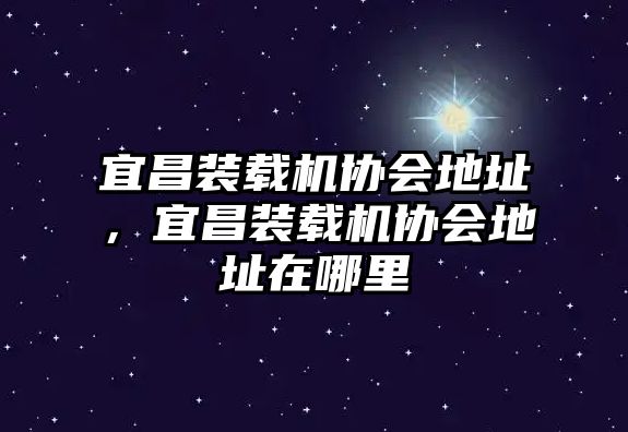 宜昌裝載機(jī)協(xié)會(huì)地址，宜昌裝載機(jī)協(xié)會(huì)地址在哪里