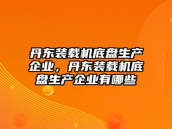 丹東裝載機底盤生產企業(yè)，丹東裝載機底盤生產企業(yè)有哪些