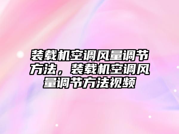 裝載機空調風量調節(jié)方法，裝載機空調風量調節(jié)方法視頻