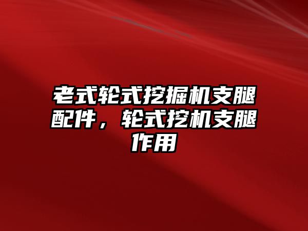 老式輪式挖掘機(jī)支腿配件，輪式挖機(jī)支腿作用