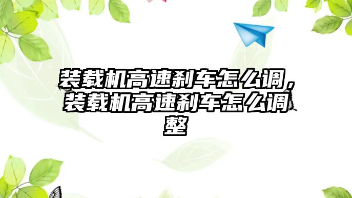 裝載機(jī)高速剎車怎么調(diào)，裝載機(jī)高速剎車怎么調(diào)整