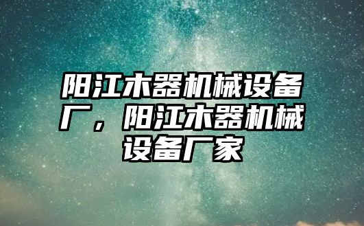 陽江木器機(jī)械設(shè)備廠，陽江木器機(jī)械設(shè)備廠家