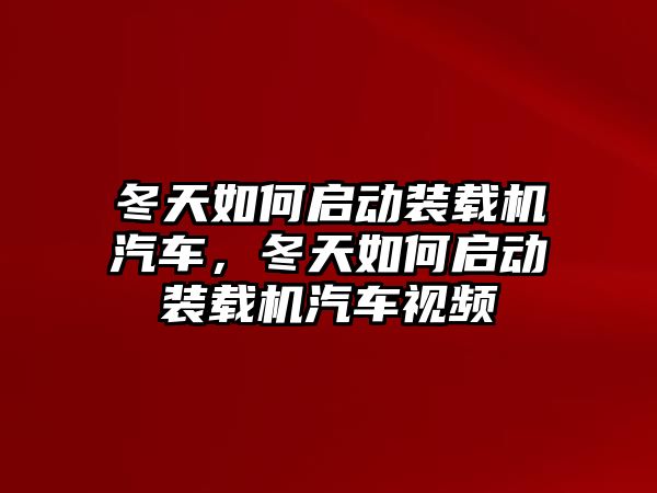 冬天如何啟動裝載機(jī)汽車，冬天如何啟動裝載機(jī)汽車視頻