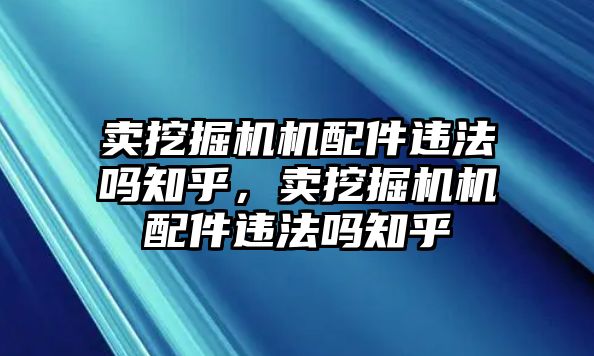 賣挖掘機(jī)機(jī)配件違法嗎知乎，賣挖掘機(jī)機(jī)配件違法嗎知乎