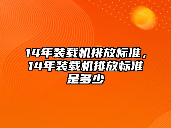 14年裝載機(jī)排放標(biāo)準(zhǔn)，14年裝載機(jī)排放標(biāo)準(zhǔn)是多少