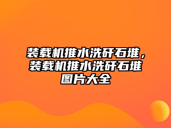 裝載機推水洗矸石堆，裝載機推水洗矸石堆圖片大全