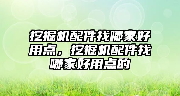 挖掘機配件找哪家好用點，挖掘機配件找哪家好用點的