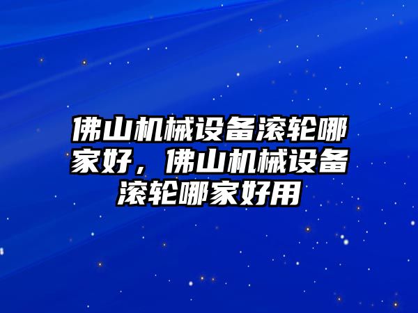 佛山機械設備滾輪哪家好，佛山機械設備滾輪哪家好用