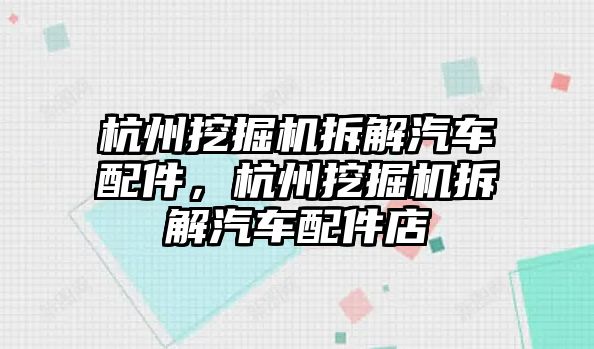 杭州挖掘機拆解汽車配件，杭州挖掘機拆解汽車配件店