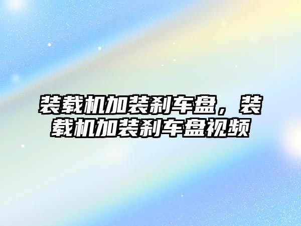 裝載機加裝剎車盤，裝載機加裝剎車盤視頻