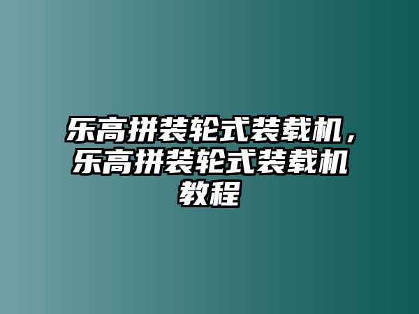 樂高拼裝輪式裝載機(jī)，樂高拼裝輪式裝載機(jī)教程