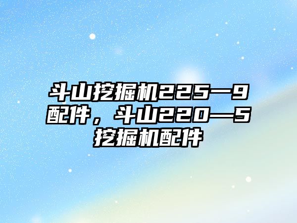 斗山挖掘機225一9配件，斗山220—5挖掘機配件