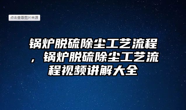 鍋爐脫硫除塵工藝流程，鍋爐脫硫除塵工藝流程視頻講解大全