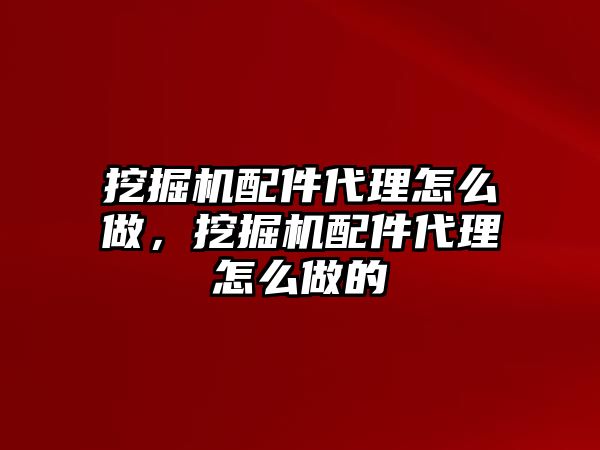 挖掘機(jī)配件代理怎么做，挖掘機(jī)配件代理怎么做的