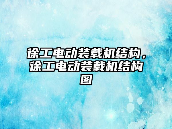 徐工電動裝載機結(jié)構(gòu)，徐工電動裝載機結(jié)構(gòu)圖