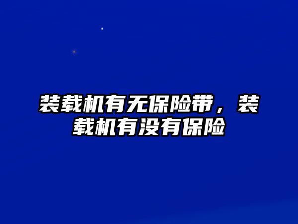 裝載機有無保險帶，裝載機有沒有保險