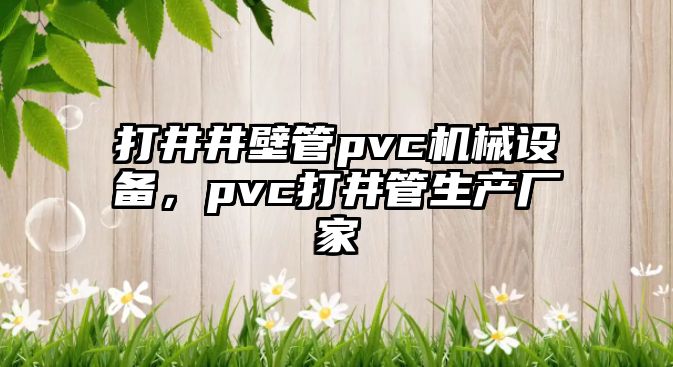 打井井壁管pvc機(jī)械設(shè)備，pvc打井管生產(chǎn)廠家