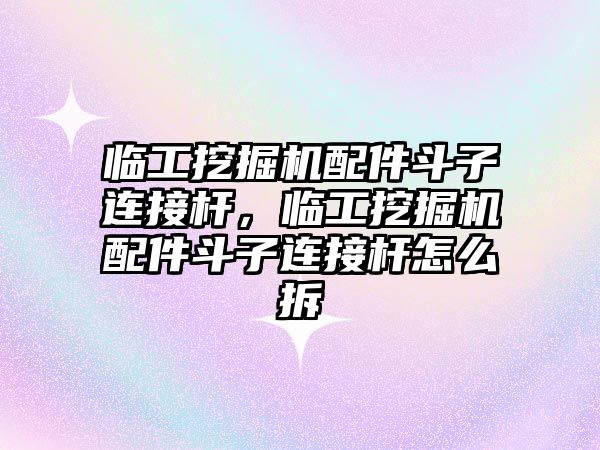 臨工挖掘機(jī)配件斗子連接桿，臨工挖掘機(jī)配件斗子連接桿怎么拆