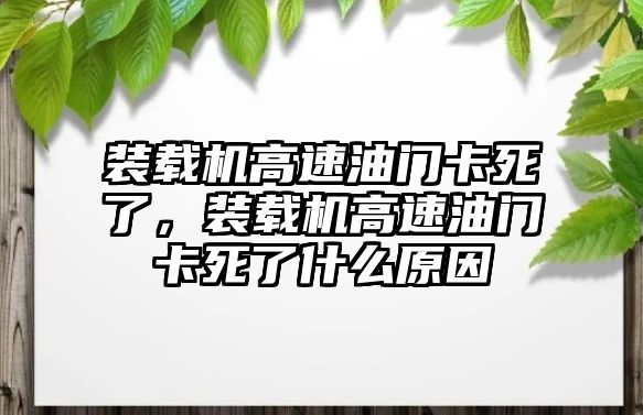 裝載機(jī)高速油門(mén)卡死了，裝載機(jī)高速油門(mén)卡死了什么原因