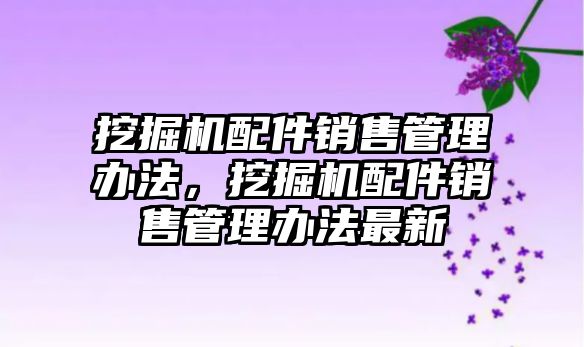 挖掘機配件銷售管理辦法，挖掘機配件銷售管理辦法最新