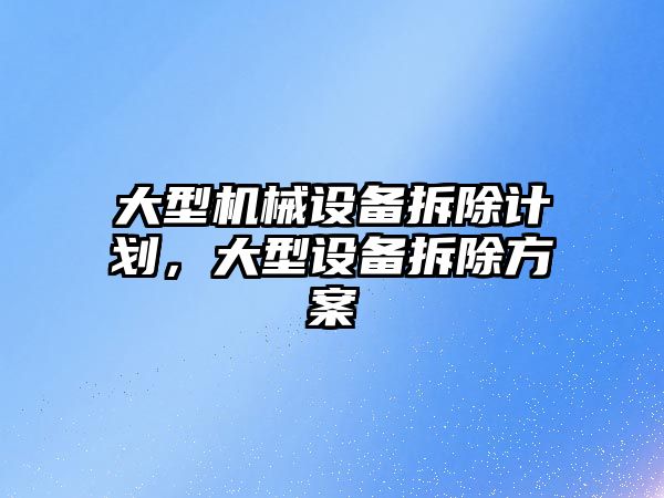 大型機械設備拆除計劃，大型設備拆除方案