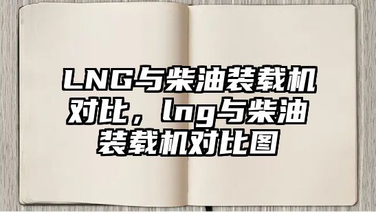 LNG與柴油裝載機對比，lng與柴油裝載機對比圖