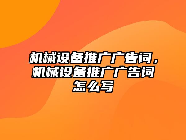 機(jī)械設(shè)備推廣廣告詞，機(jī)械設(shè)備推廣廣告詞怎么寫