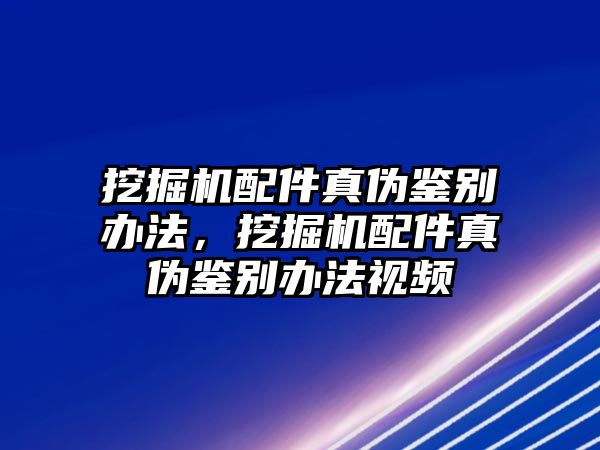 挖掘機(jī)配件真?zhèn)舞b別辦法，挖掘機(jī)配件真?zhèn)舞b別辦法視頻