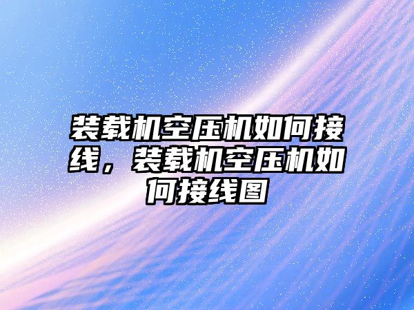 裝載機空壓機如何接線，裝載機空壓機如何接線圖