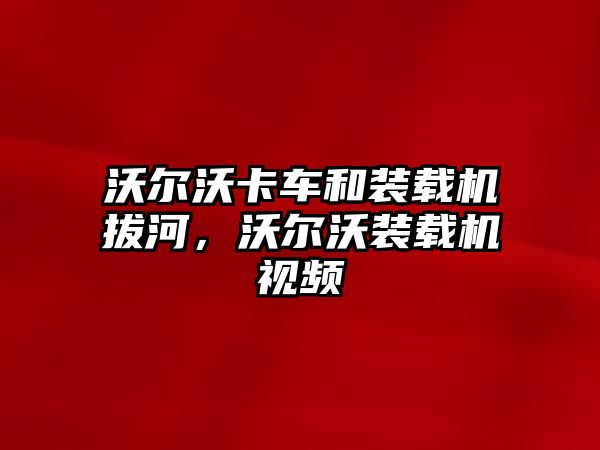 沃爾沃卡車和裝載機拔河，沃爾沃裝載機視頻