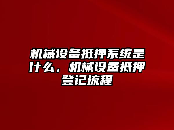 機(jī)械設(shè)備抵押系統(tǒng)是什么，機(jī)械設(shè)備抵押登記流程