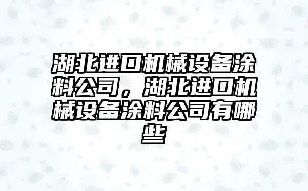 湖北進口機械設備涂料公司，湖北進口機械設備涂料公司有哪些