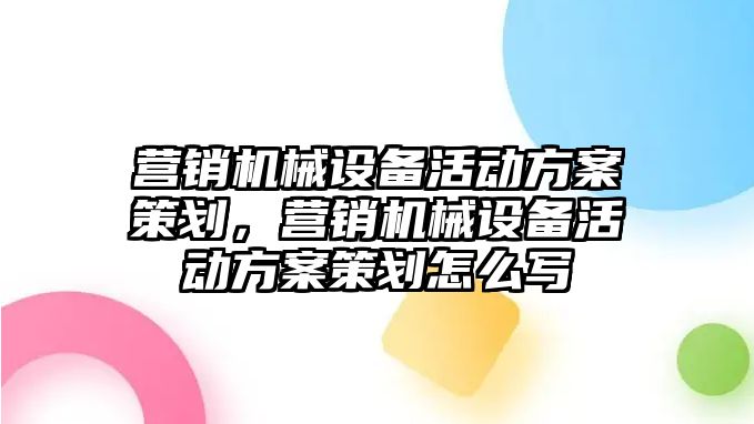 營銷機械設(shè)備活動方案策劃，營銷機械設(shè)備活動方案策劃怎么寫