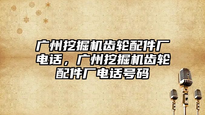 廣州挖掘機齒輪配件廠電話，廣州挖掘機齒輪配件廠電話號碼