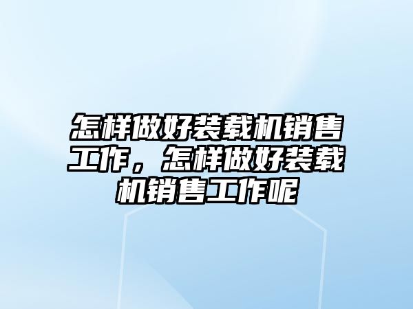 怎樣做好裝載機銷售工作，怎樣做好裝載機銷售工作呢