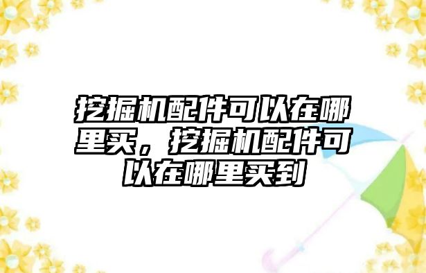 挖掘機配件可以在哪里買，挖掘機配件可以在哪里買到