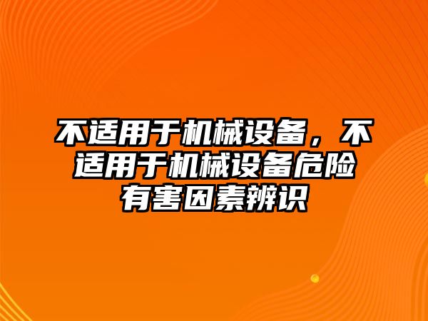 不適用于機械設備，不適用于機械設備危險有害因素辨識