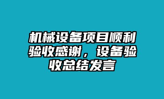 機械設(shè)備項目順利驗收感謝，設(shè)備驗收總結(jié)發(fā)言