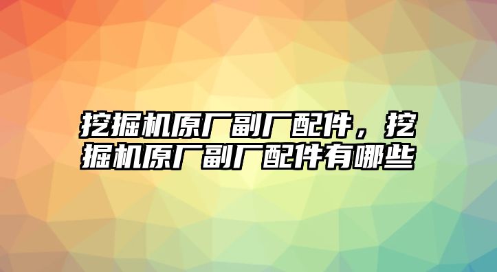 挖掘機(jī)原廠副廠配件，挖掘機(jī)原廠副廠配件有哪些