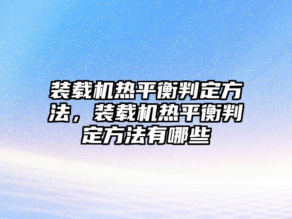 裝載機(jī)熱平衡判定方法，裝載機(jī)熱平衡判定方法有哪些