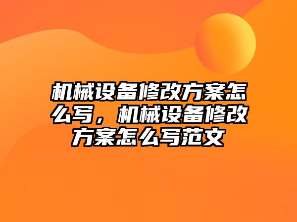 機(jī)械設(shè)備修改方案怎么寫，機(jī)械設(shè)備修改方案怎么寫范文