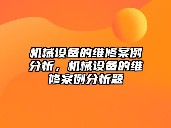 機械設(shè)備的維修案例分析，機械設(shè)備的維修案例分析題