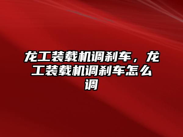 龍工裝載機調剎車，龍工裝載機調剎車怎么調