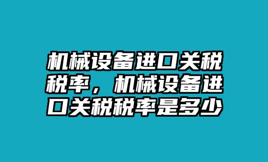 機(jī)械設(shè)備進(jìn)口關(guān)稅稅率，機(jī)械設(shè)備進(jìn)口關(guān)稅稅率是多少