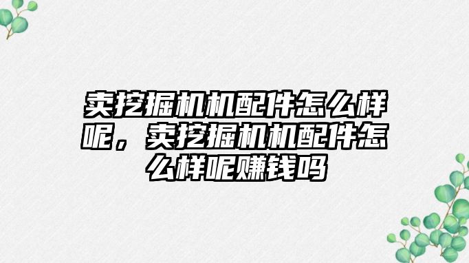 賣挖掘機機配件怎么樣呢，賣挖掘機機配件怎么樣呢賺錢嗎