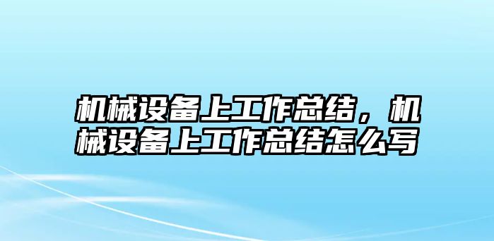 機械設(shè)備上工作總結(jié)，機械設(shè)備上工作總結(jié)怎么寫