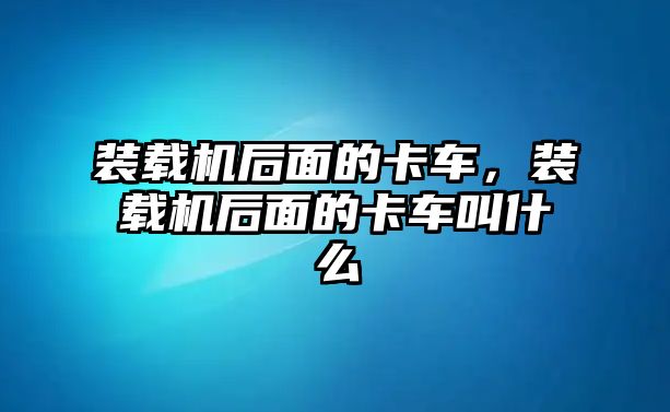 裝載機(jī)后面的卡車，裝載機(jī)后面的卡車叫什么