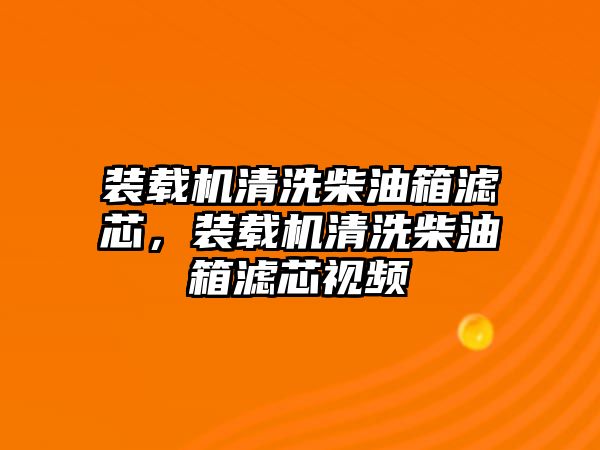 裝載機(jī)清洗柴油箱濾芯，裝載機(jī)清洗柴油箱濾芯視頻