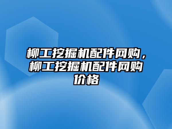 柳工挖掘機配件網(wǎng)購，柳工挖掘機配件網(wǎng)購價格